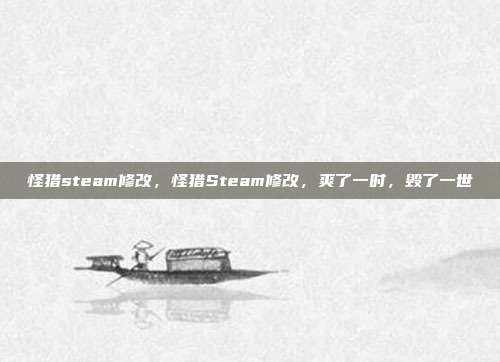 怪猎steam修改,怪猎Steam修改,爽了一时,毁了一世