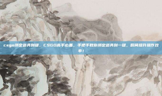 csgo绑定道具到键，CSGO高手必备，手把手教你绑定道具到一键，瞬间提升操作效率！