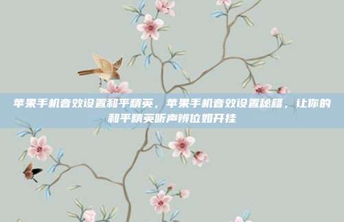 苹果手机音效设置和平精英,苹果手机音效设置秘籍,让你的和平精英听声辨位如开挂