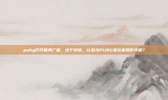 pubg打开载具广播,这个按键,让多少PUBG老玩家原形毕露?