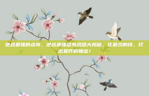 逆战最强的点券,逆战最强点券武器大揭秘,花最少的钱,打出最炸的输出!