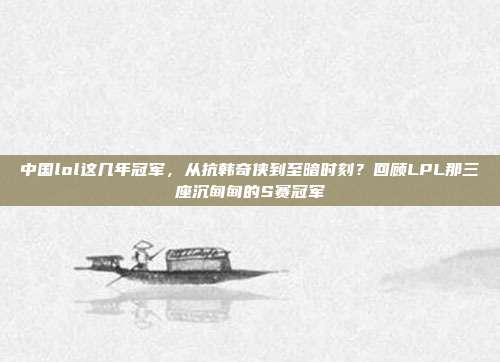 中国lol这几年冠军,从抗韩奇侠到至暗时刻?回顾LPL那三座沉甸甸的S赛冠军