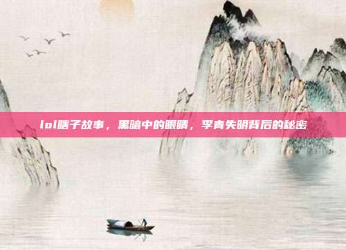 lol瞎子故事,黑暗中的眼睛,李青失明背后的秘密