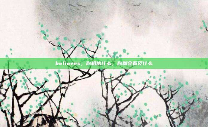 believes,你相信什么,你就会看见什么