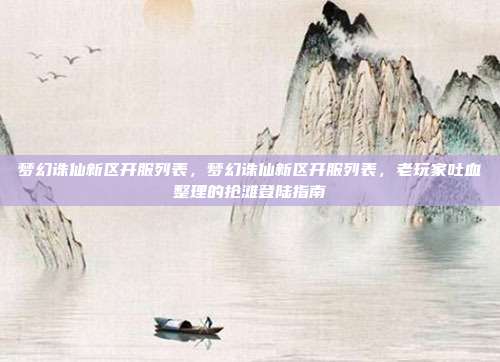 梦幻诛仙新区开服列表,梦幻诛仙新区开服列表,老玩家吐血整理的抢滩登陆指南