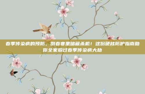 春季传染病的预防,倒春寒里暗藏杀机!这份硬核防护指南助你全家躲过春季传染病大劫