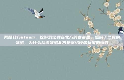 残酷北方steam，这游戏让我在北方的寒夜里，感到了彻骨的残酷，为什么我说残酷北方是献给硬核玩家的情书