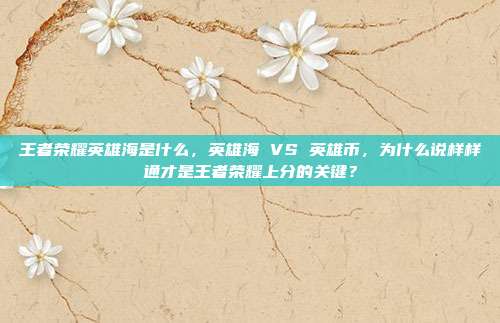 王者荣耀英雄海是什么,英雄海 VS 英雄币,为什么说样样通才是王者荣耀上分的关键?