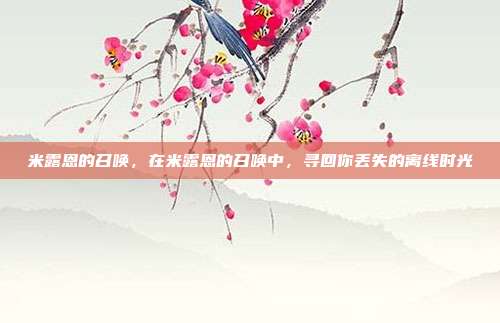 米露恩的召唤,在米露恩的召唤中,寻回你丢失的离线时光