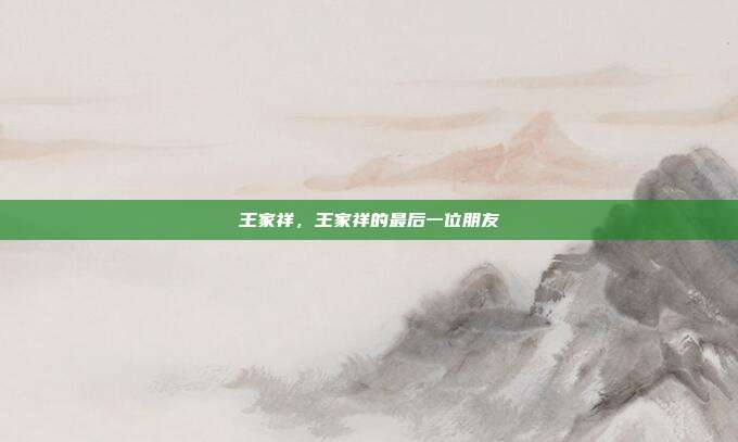 王家祥,王家祥的最后一位朋友