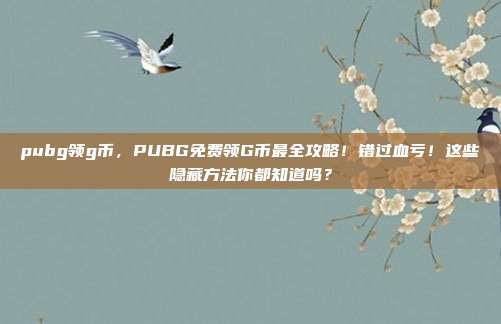 pubg领g币,PUBG免费领G币最全攻略!错过血亏!这些隐藏方法你都知道吗?