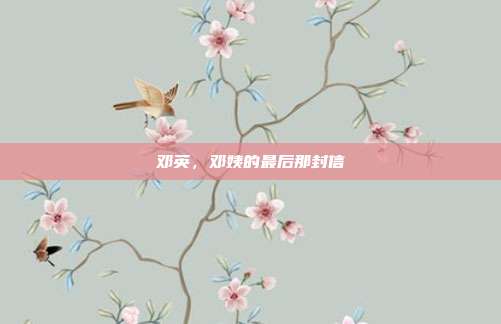 邓英,邓姨的最后那封信