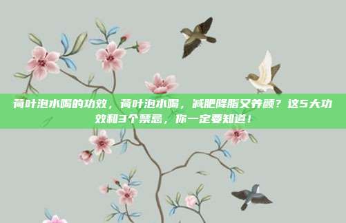 荷叶泡水喝的功效,荷叶泡水喝,减肥降脂又养颜?这5大功效和3个禁忌,你一定要知道!