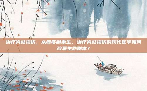 治疗脊柱损伤,从瘫痪到重生,治疗脊柱损伤的现代医学如何改写生命剧本?