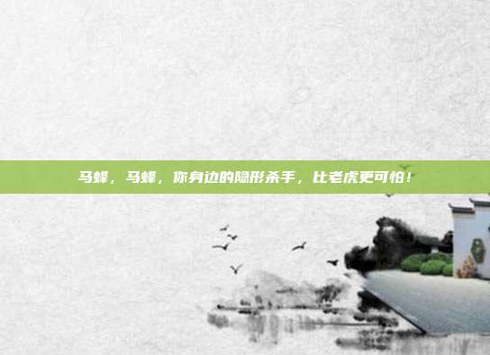 马蜂,马蜂,你身边的隐形杀手,比老虎更可怕!