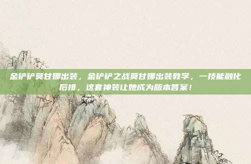 金铲铲莫甘娜出装,金铲铲之战莫甘娜出装教学,一技能融化后排,这套神装让她成为版本答案!
