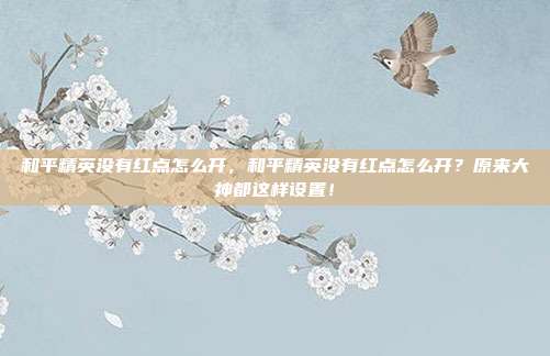 和平精英没有红点怎么开,和平精英没有红点怎么开?原来大神都这样设置!