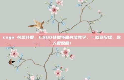 csgo 快速转圈,CSGO快速转圈身法教学,一秒变陀螺,敌人看傻眼!