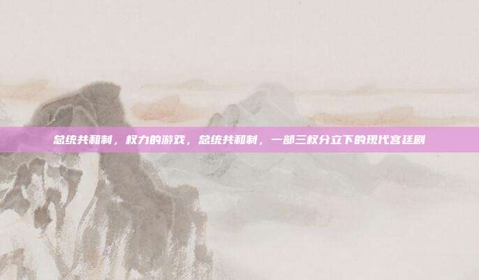 总统共和制,权力的游戏,总统共和制,一部三权分立下的现代宫廷剧
