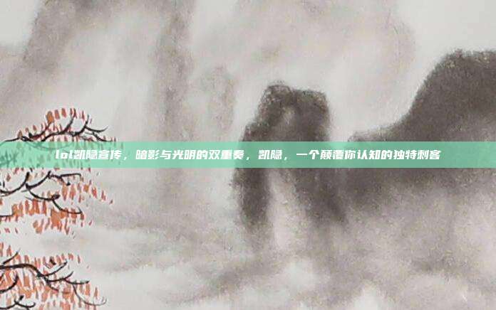 lol凯隐宣传，暗影与光明的双重奏，凯隐，一个颠覆你认知的独特刺客