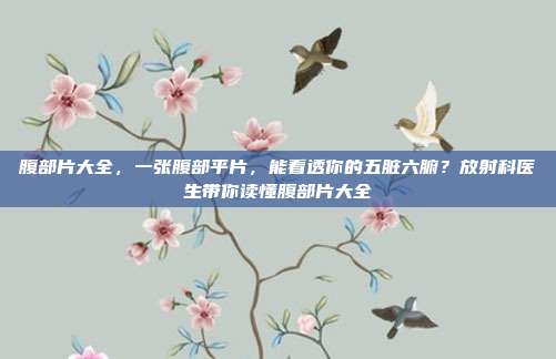 腹部片大全，一张腹部平片，能看透你的五脏六腑？放射科医生带你读懂腹部片大全