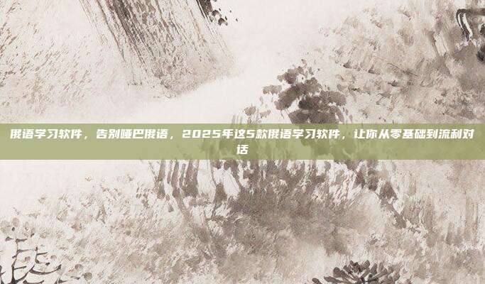 俄语学习软件,告别哑巴俄语,2025年这5款俄语学习软件,让你从零基础到流利对话