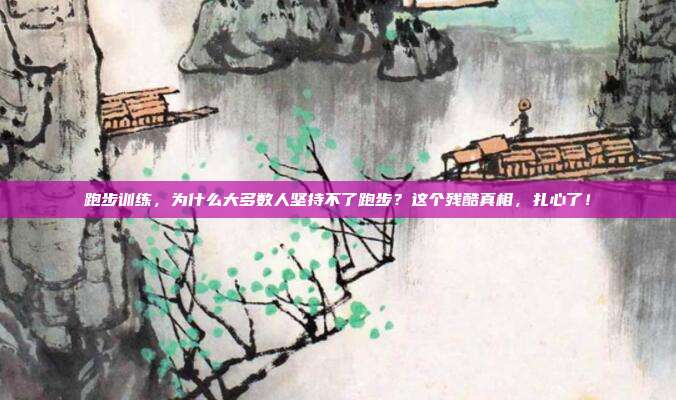 跑步训练,为什么大多数人坚持不了跑步?这个残酷真相,扎心了!