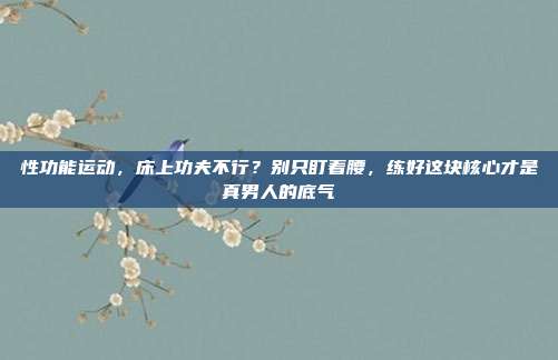 性功能运动,床上功夫不行?别只盯着腰,练好这块核心才是真男人的底气