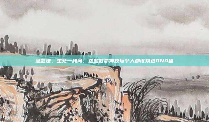 急救法,生死一线间,这些救命神技每个人都该刻进DNA里
