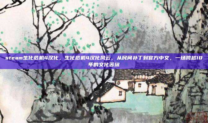 steam生化危机4汉化,生化危机4汉化风云,从民间补丁到官方中文,一场跨越18年的文化苦旅