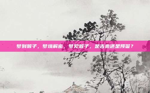 梦到猴子,梦境解密,梦见猴子,是吉兆还是预警?