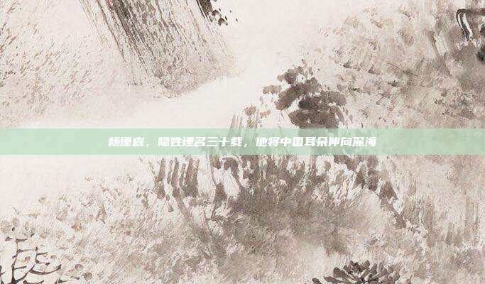 杨德森,隐姓埋名三十载,他将中国耳朵伸向深海