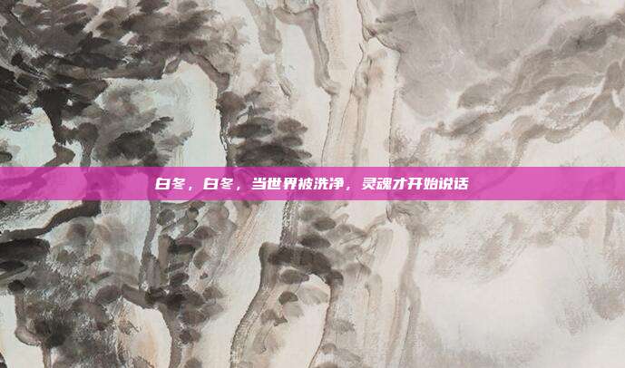 白冬,白冬,当世界被洗净,灵魂才开始说话