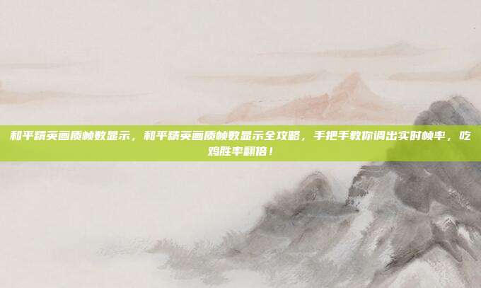 和平精英画质帧数显示,和平精英画质帧数显示全攻略,手把手教你调出实时帧率,吃鸡胜率翻倍!