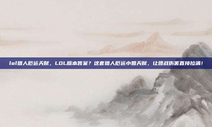 lol猎人厄运天赋，LOL版本答案？这套猎人厄运小姐天赋，让团战伤害直接拉满！