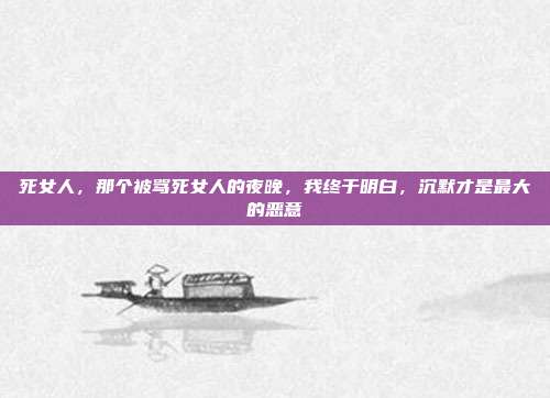 死女人,那个被骂死女人的夜晚,我终于明白,沉默才是最大的恶意