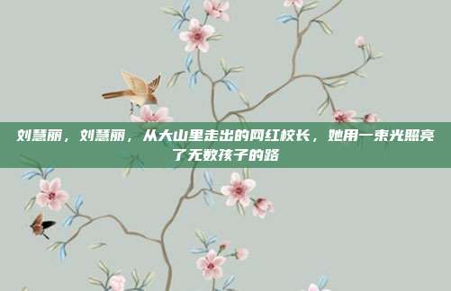 刘慧丽，刘慧丽，从大山里走出的网红校长，她用一束光照亮了无数孩子的路