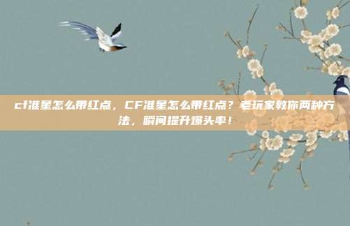 cf准星怎么带红点，CF准星怎么带红点？老玩家教你两种方法，瞬间提升爆头率！