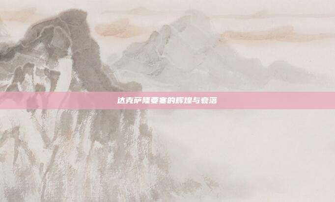 达克萨隆要塞的辉煌与衰落