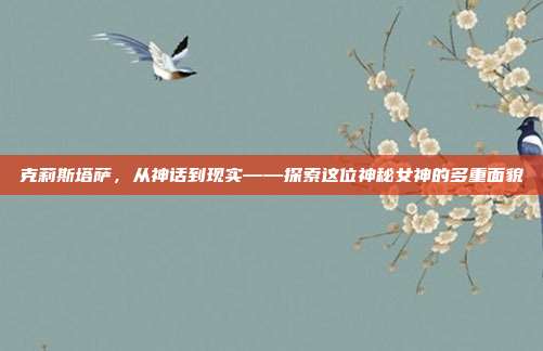 克莉斯塔萨，从神话到现实——探索这位神秘女神的多重面貌