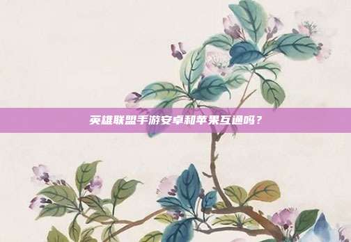 英雄联盟手游安卓和苹果互通吗？