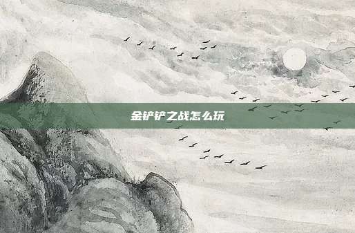 金铲铲之战怎么玩