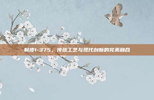 制皮1-375，传统工艺与现代创新的完美融合