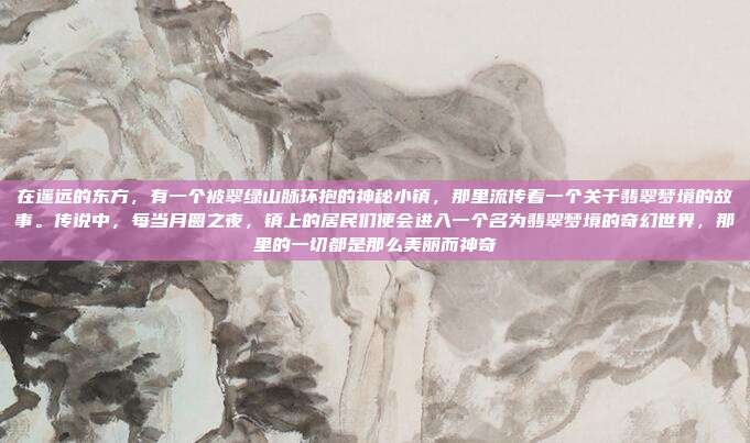 在遥远的东方，有一个被翠绿山脉环抱的神秘小镇，那里流传着一个关于翡翠梦境的故事。传说中，每当月圆之夜，镇上的居民们便会进入一个名为翡翠梦境的奇幻世界，那里的一切都是那么美丽而神奇
