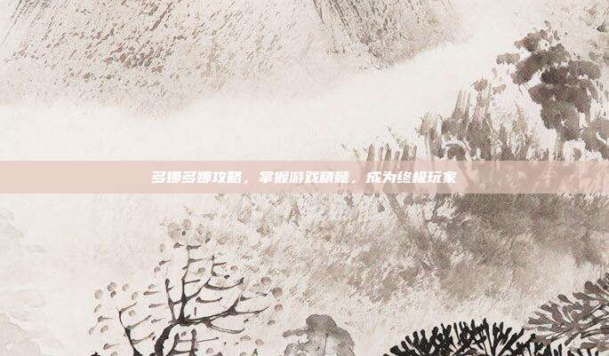 多娜多娜攻略，掌握游戏精髓，成为终极玩家