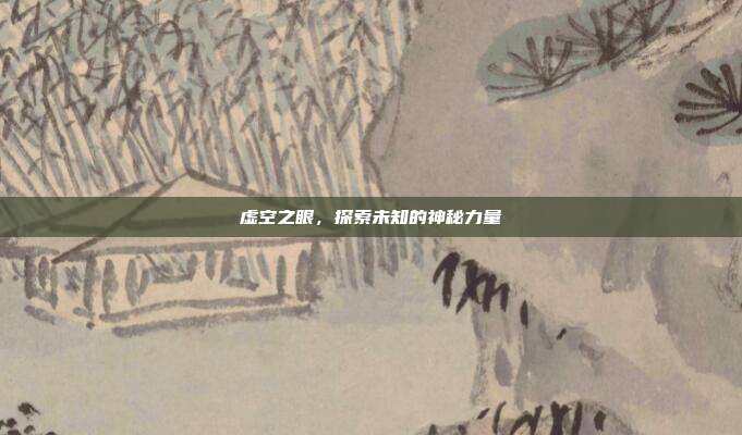 虚空之眼,探索未知的神秘力量