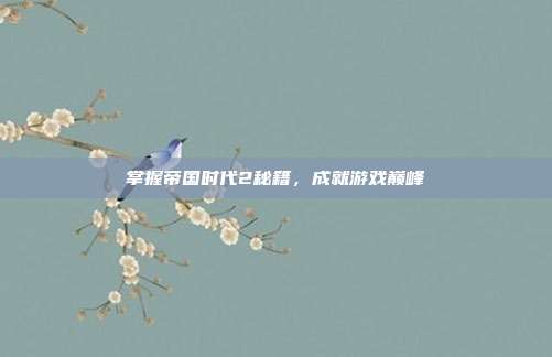 掌握帝国时代2秘籍，成就游戏巅峰