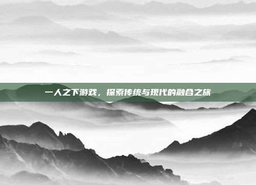 一人之下游戏，探索传统与现代的融合之旅
