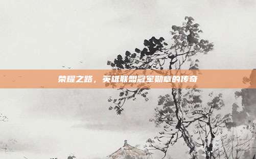 荣耀之路，英雄联盟冠军勋章的传奇