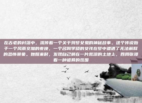在古老的村落中，流传着一个关于残梦女鬼的神秘故事。这个传说始于一个风雨交加的夜晚，一个名叫李晓的女孩在梦中遭遇了无法解释的恐怖景象。她醒来时，发现自己躺在一片荒凉的土地上，四周弥漫着一种诡异的氛围